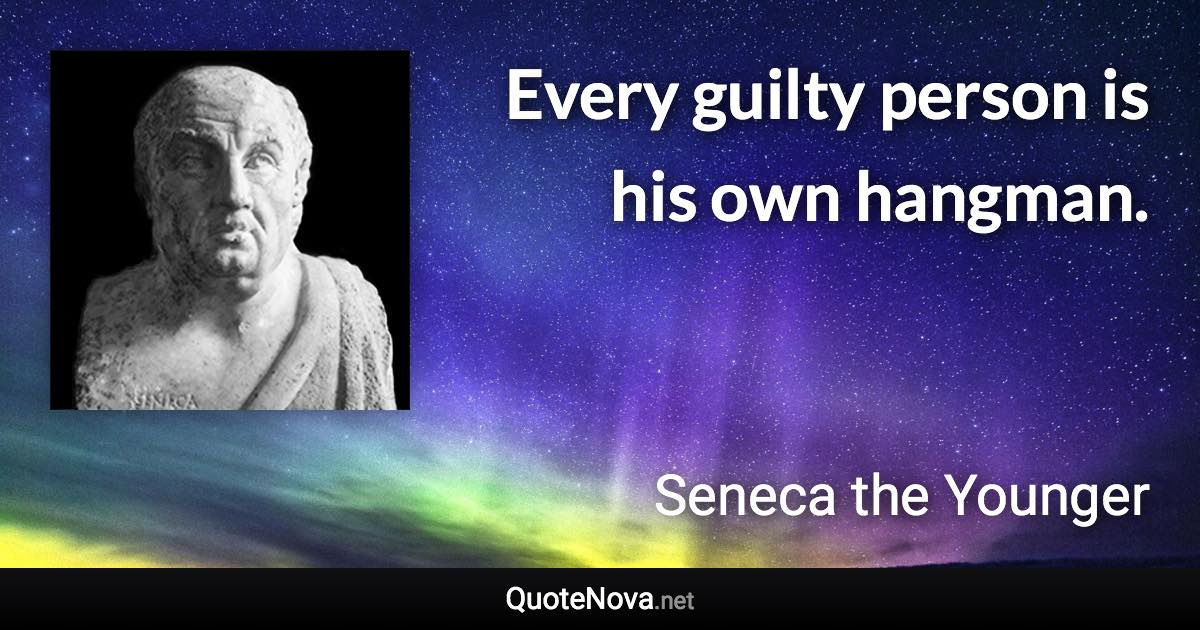 Every guilty person is his own hangman. - Seneca the Younger quote