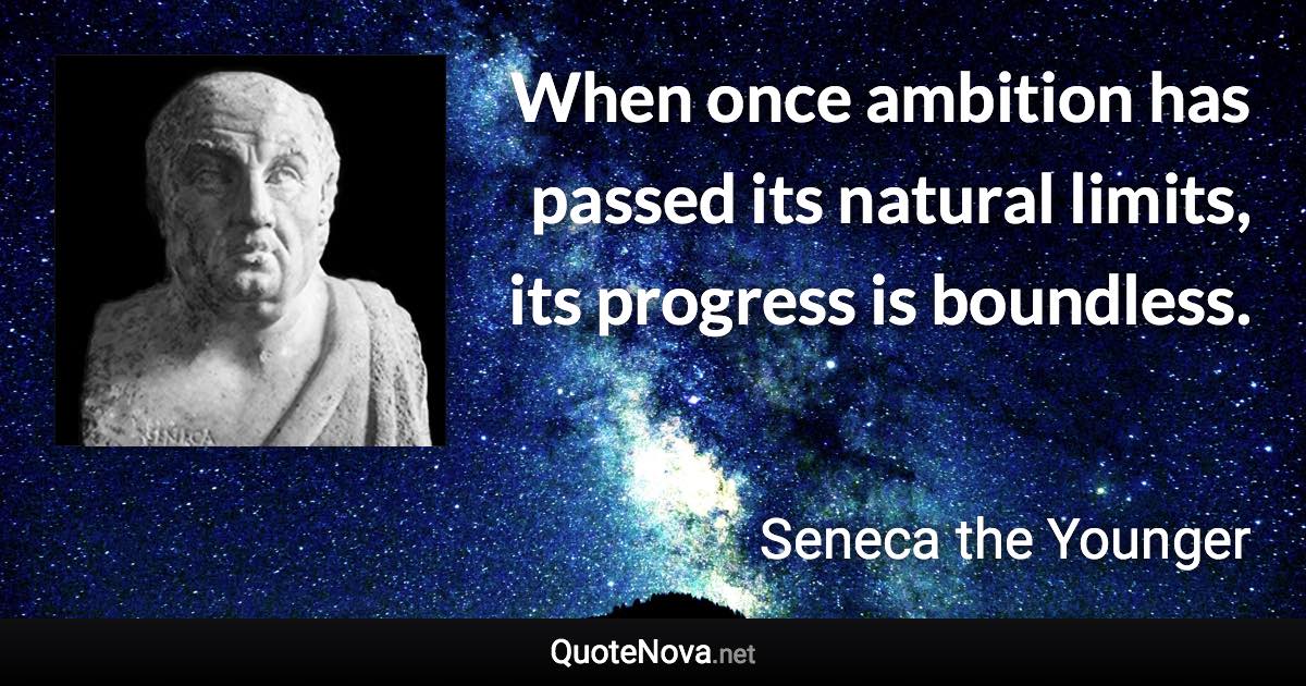 When once ambition has passed its natural limits, its progress is boundless. - Seneca the Younger quote