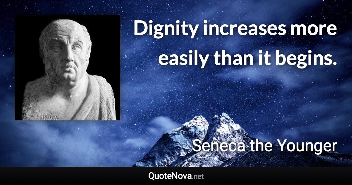 Dignity increases more easily than it begins. - Seneca the Younger quote