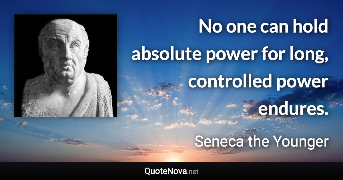 No one can hold absolute power for long, controlled power endures. - Seneca the Younger quote