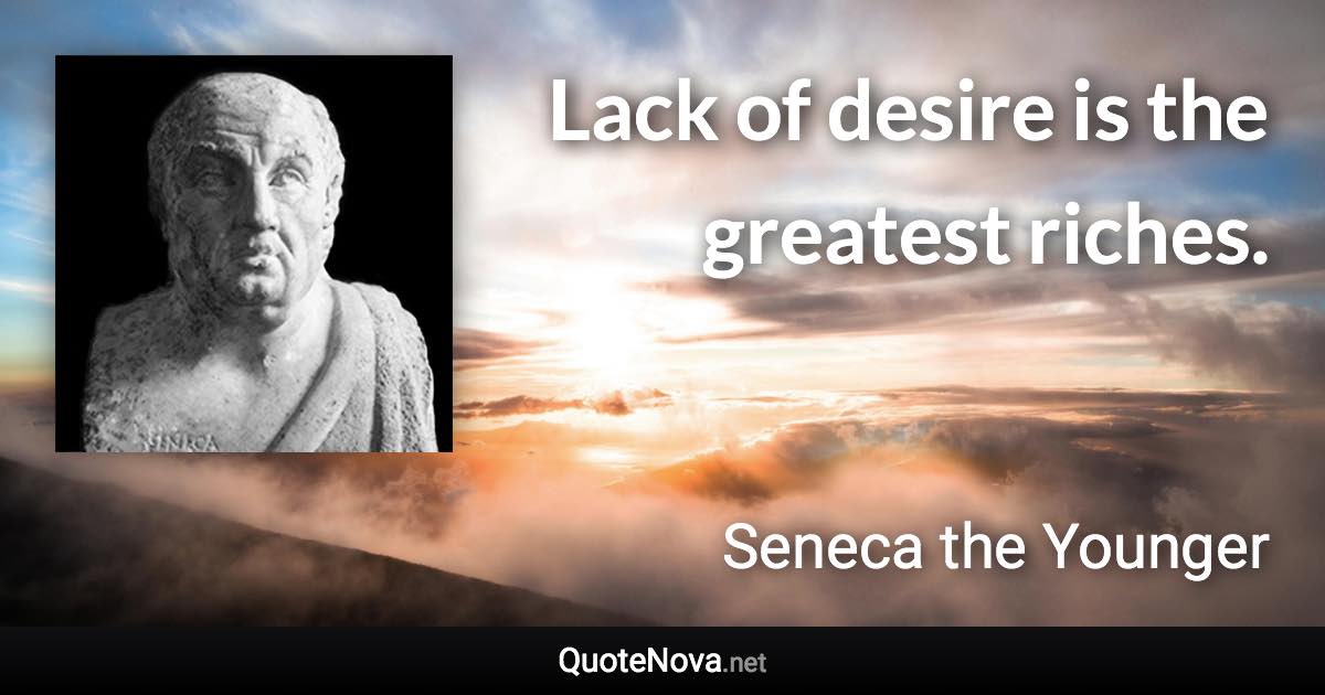 Lack of desire is the greatest riches. - Seneca the Younger quote