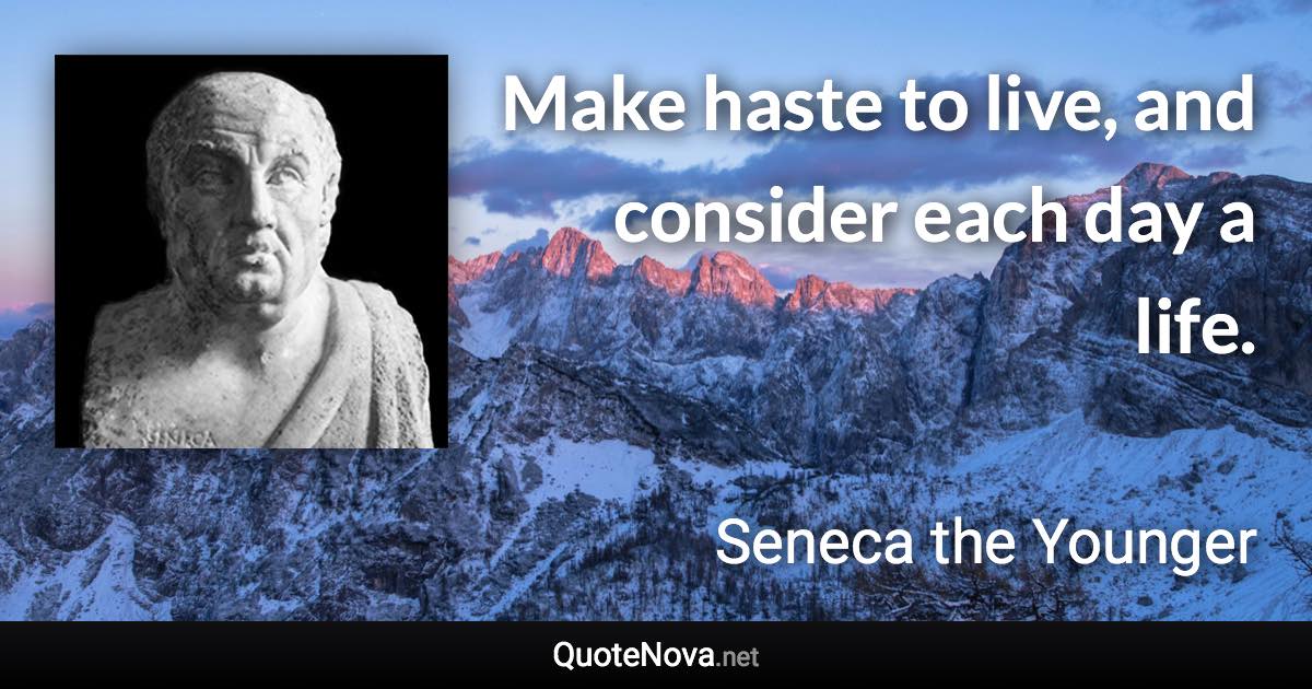 Make haste to live, and consider each day a life. - Seneca the Younger quote