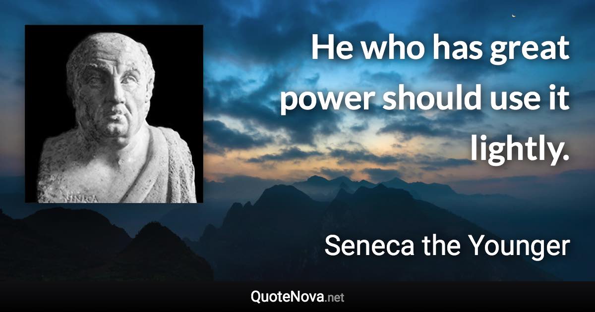 He who has great power should use it lightly. - Seneca the Younger quote