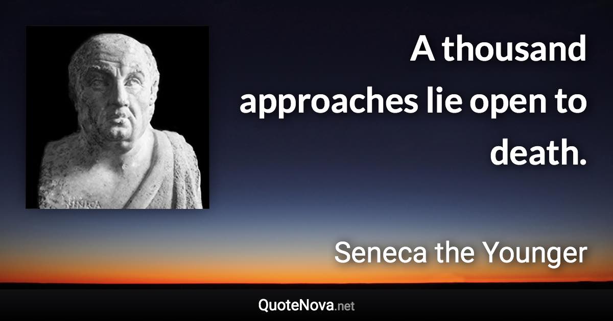 A thousand approaches lie open to death. - Seneca the Younger quote