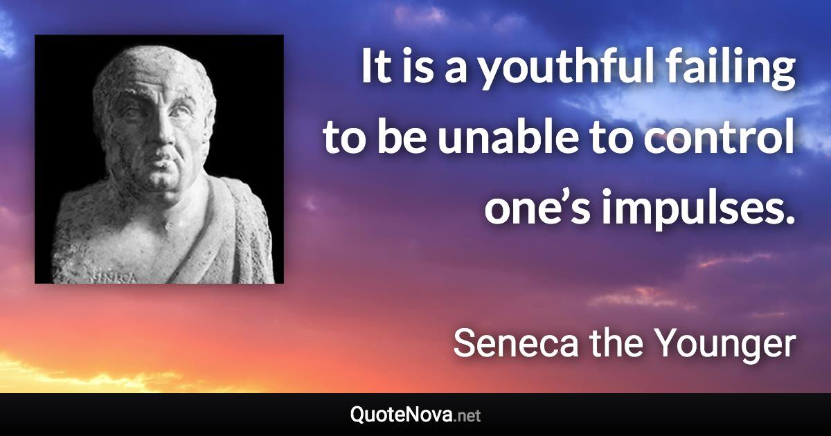 It is a youthful failing to be unable to control one’s impulses. - Seneca the Younger quote