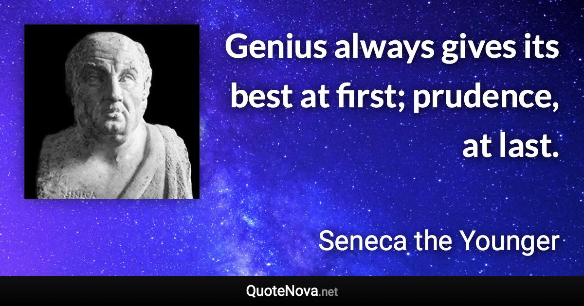 Genius always gives its best at first; prudence, at last. - Seneca the Younger quote