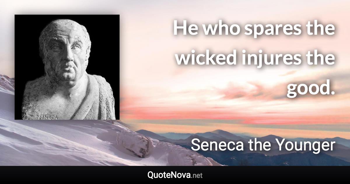 He who spares the wicked injures the good. - Seneca the Younger quote