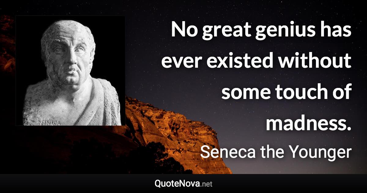 No great genius has ever existed without some touch of madness. - Seneca the Younger quote