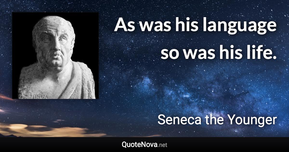 As was his language so was his life. - Seneca the Younger quote