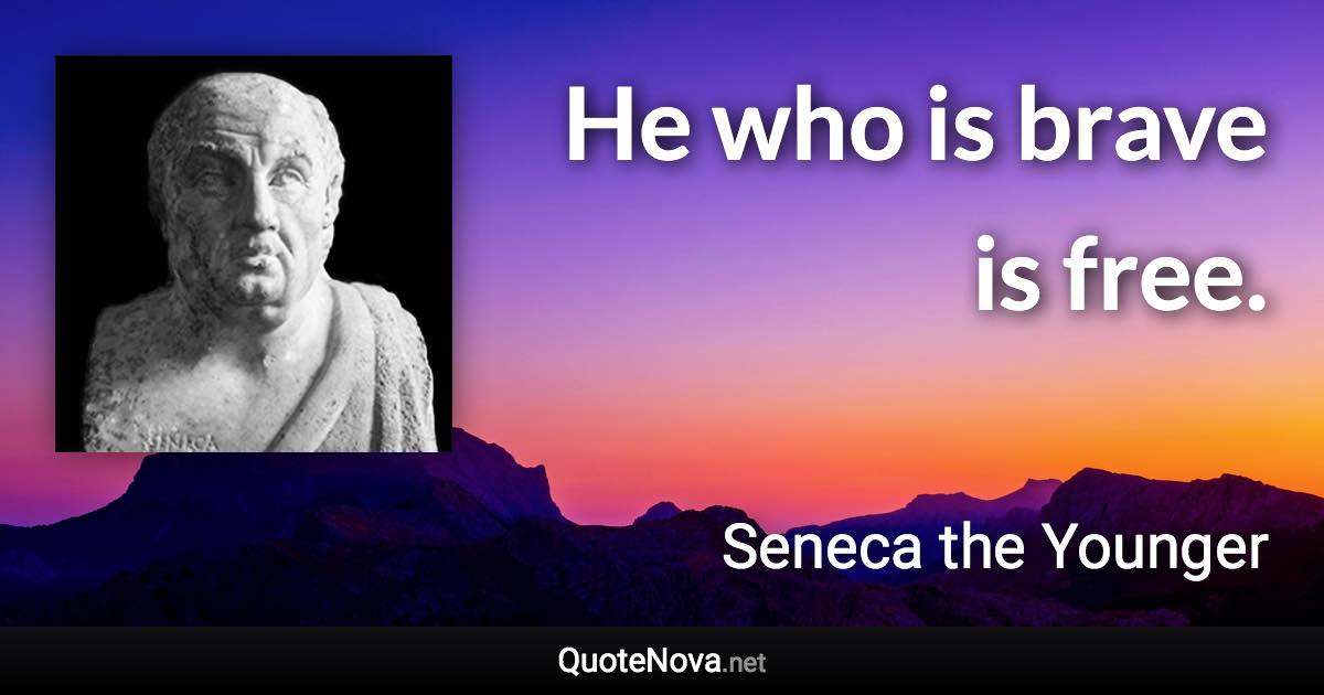 He who is brave is free. - Seneca the Younger quote