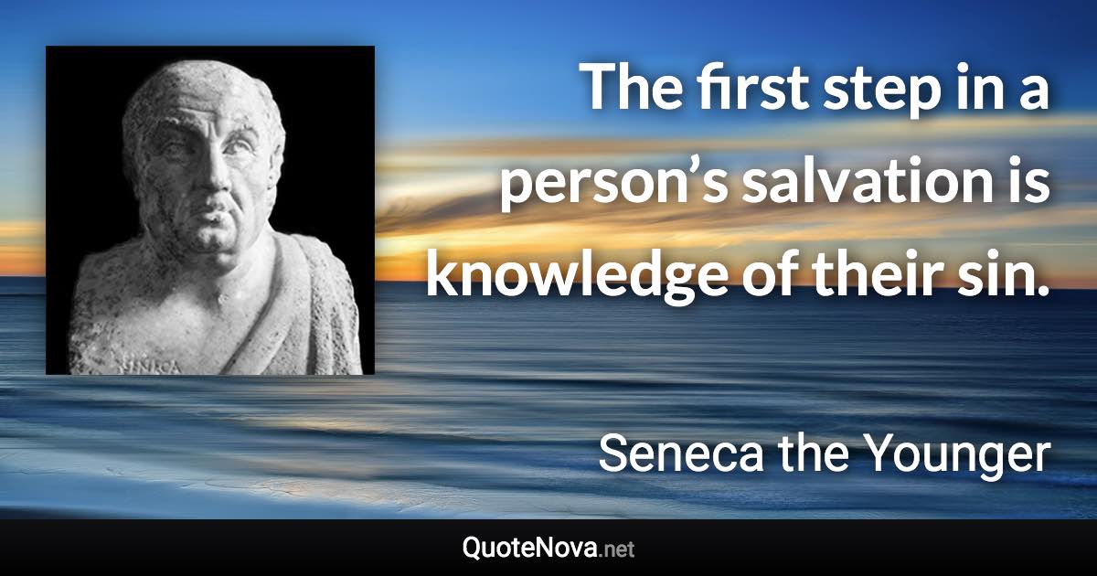 The first step in a person’s salvation is knowledge of their sin. - Seneca the Younger quote