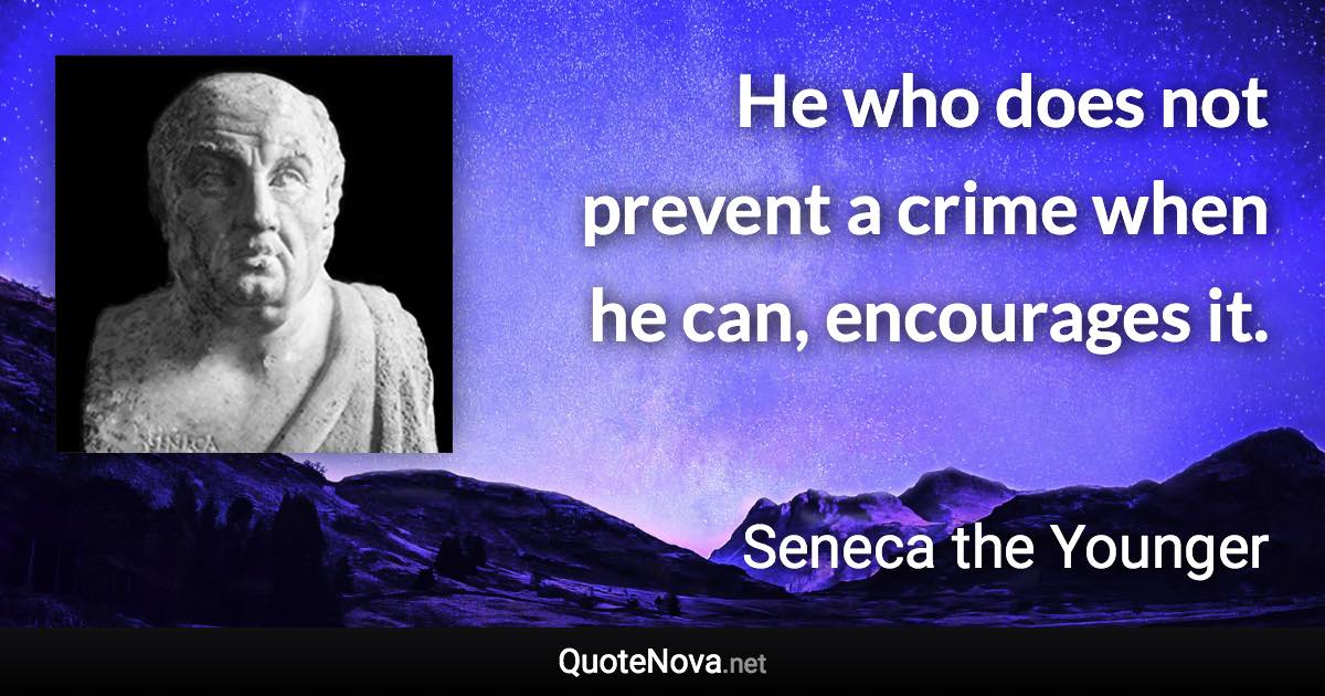 He who does not prevent a crime when he can, encourages it. - Seneca the Younger quote