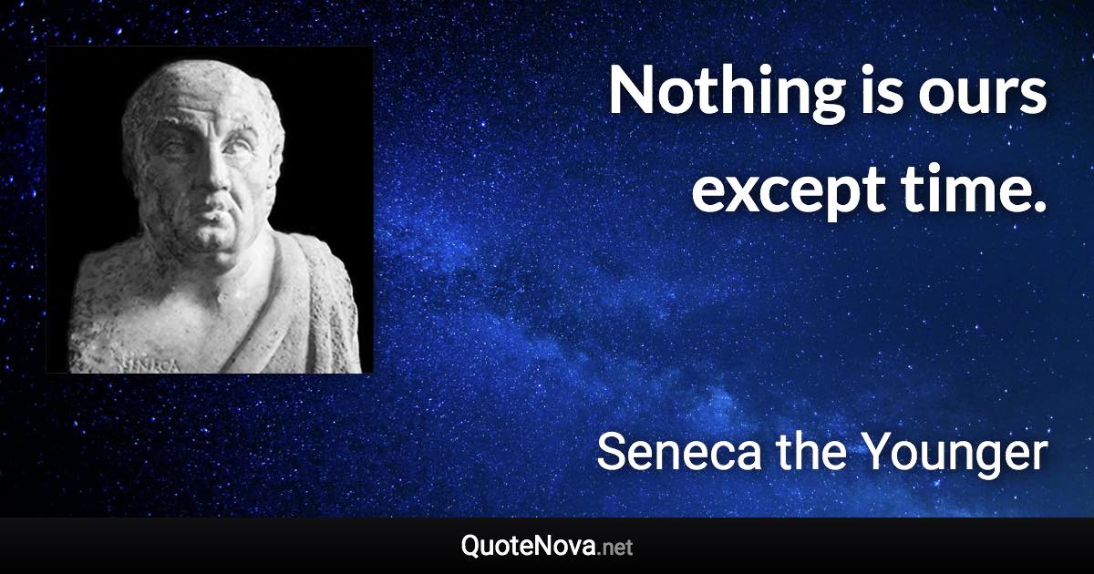 Nothing is ours except time. - Seneca the Younger quote