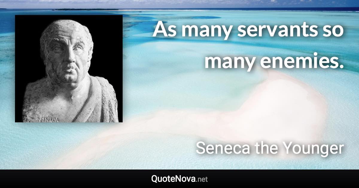 As many servants so many enemies. - Seneca the Younger quote