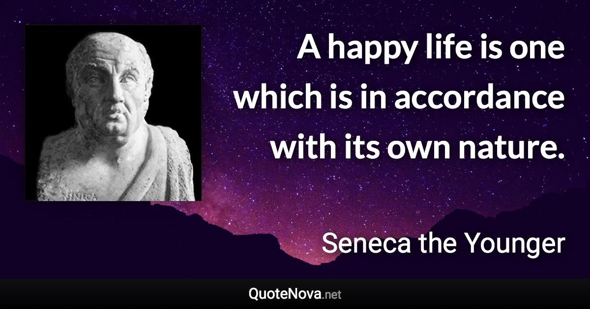 A happy life is one which is in accordance with its own nature. - Seneca the Younger quote