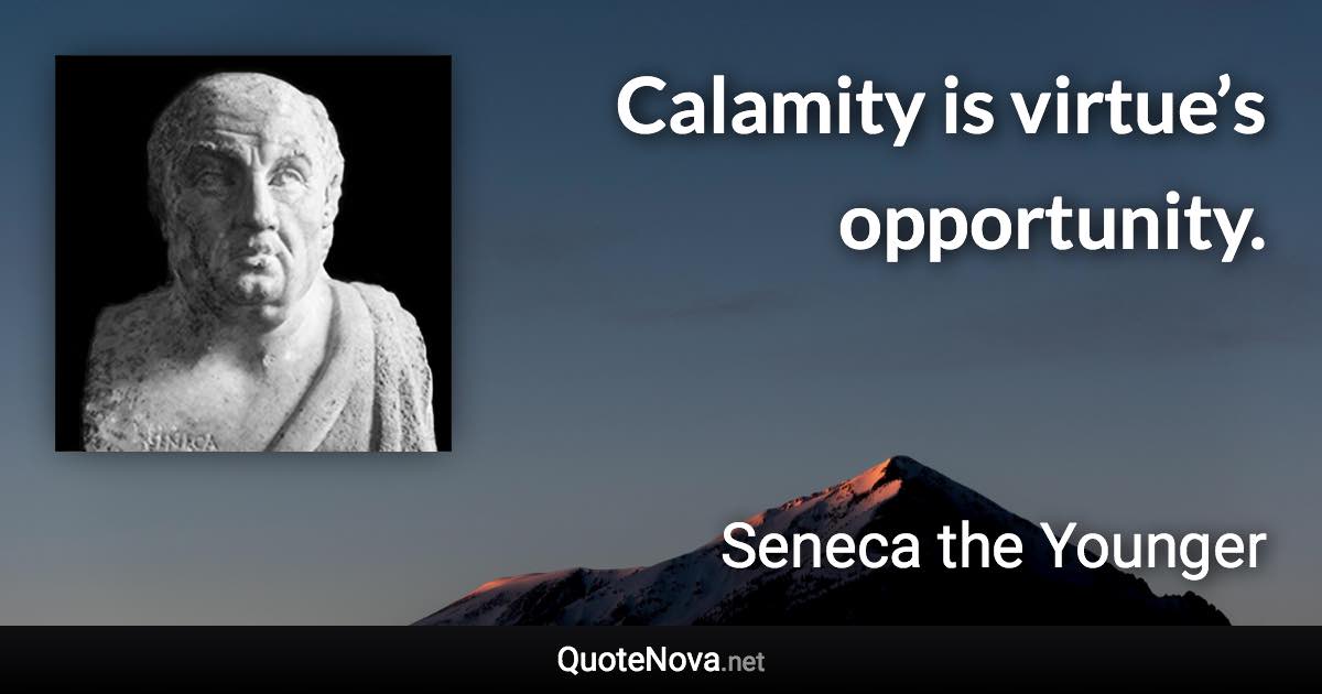 Calamity is virtue’s opportunity. - Seneca the Younger quote