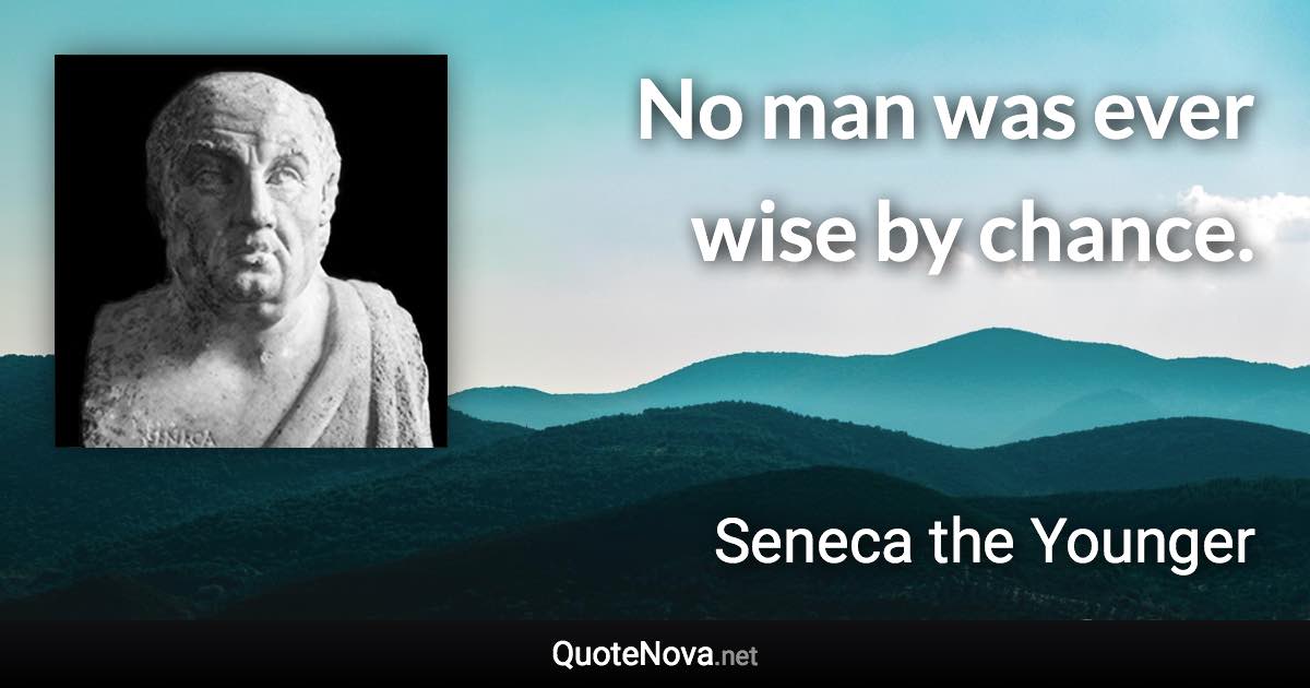 No man was ever wise by chance. - Seneca the Younger quote