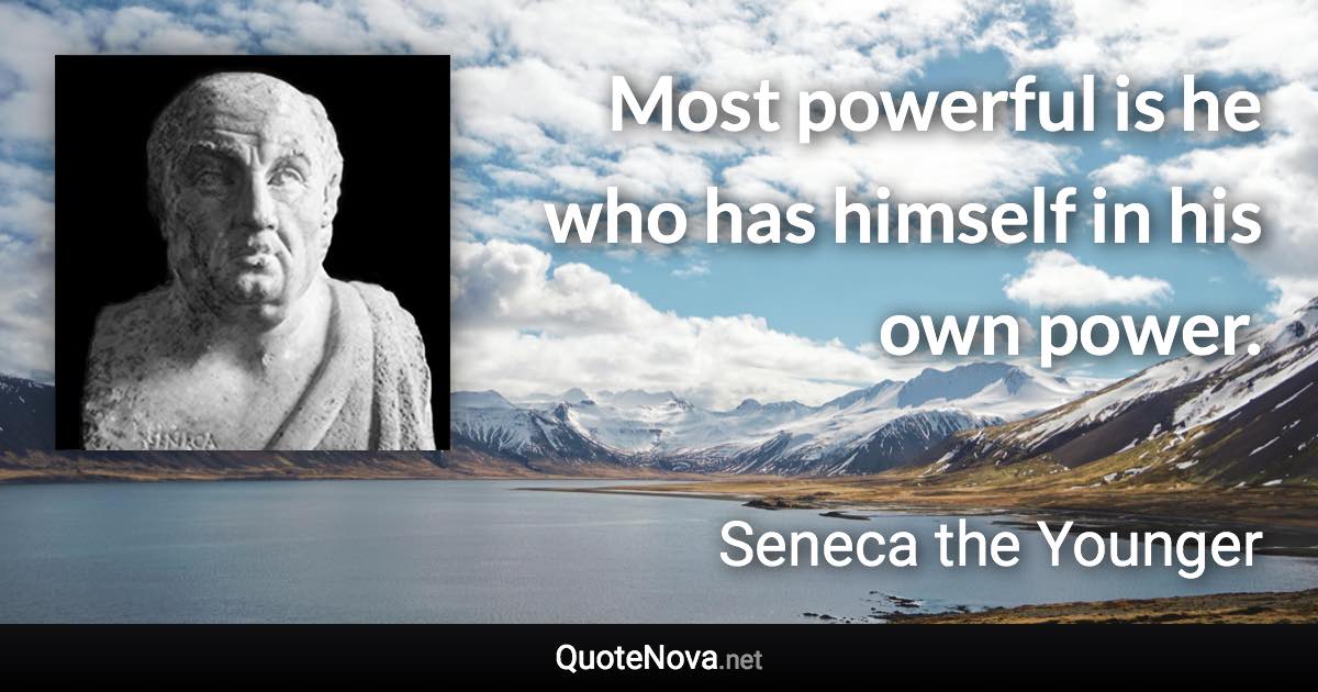 Most powerful is he who has himself in his own power. - Seneca the Younger quote