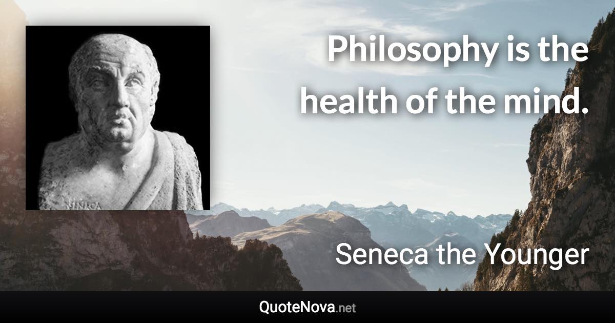 Philosophy is the health of the mind. - Seneca the Younger quote