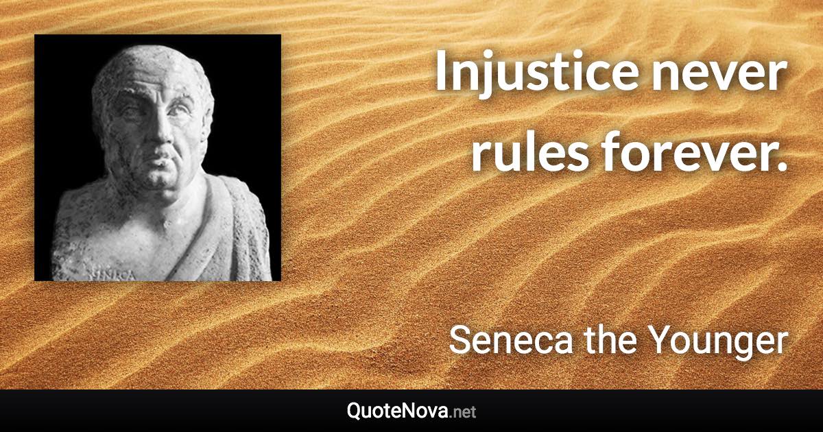 Injustice never rules forever. - Seneca the Younger quote