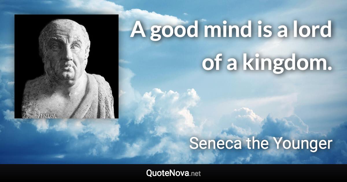 A good mind is a lord of a kingdom. - Seneca the Younger quote