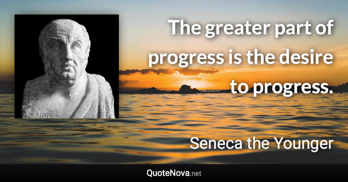 The greater part of progress is the desire to progress. - Seneca the Younger quote