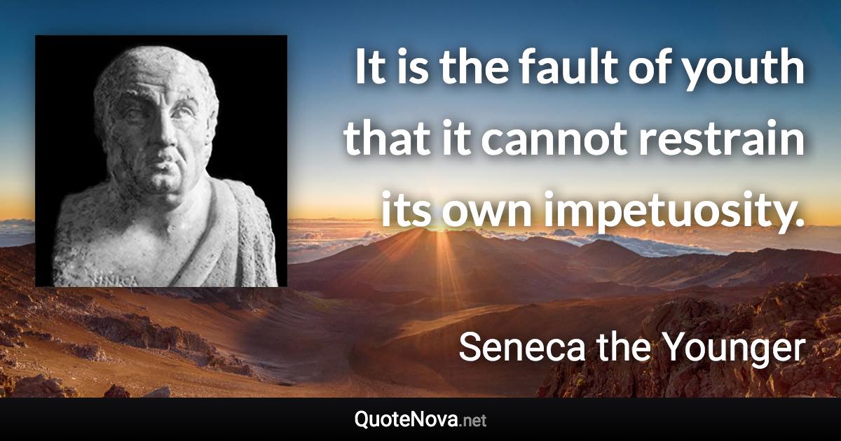 It is the fault of youth that it cannot restrain its own impetuosity. - Seneca the Younger quote