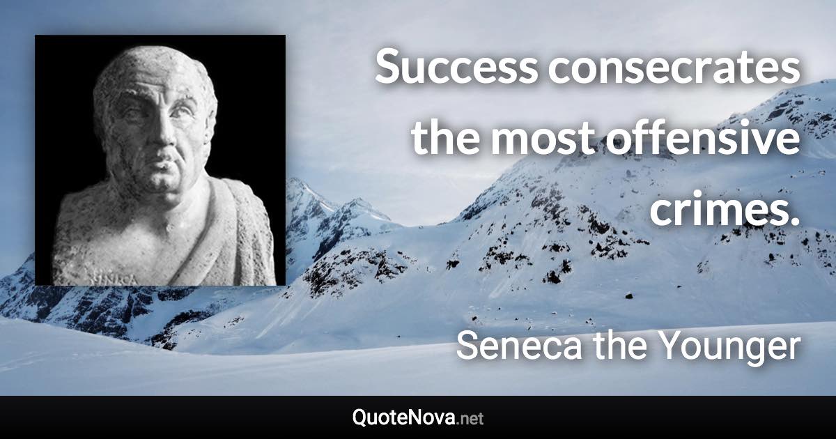 Success consecrates the most offensive crimes. - Seneca the Younger quote