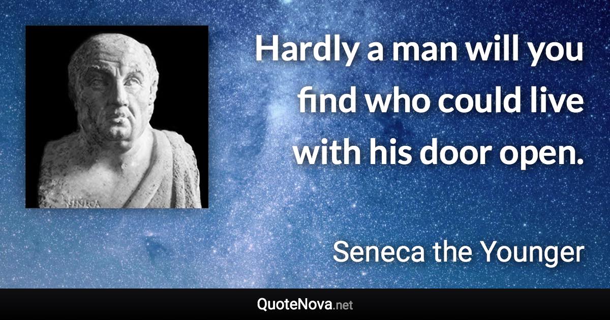 Hardly a man will you find who could live with his door open. - Seneca the Younger quote