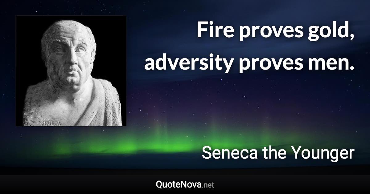 Fire proves gold, adversity proves men. - Seneca the Younger quote