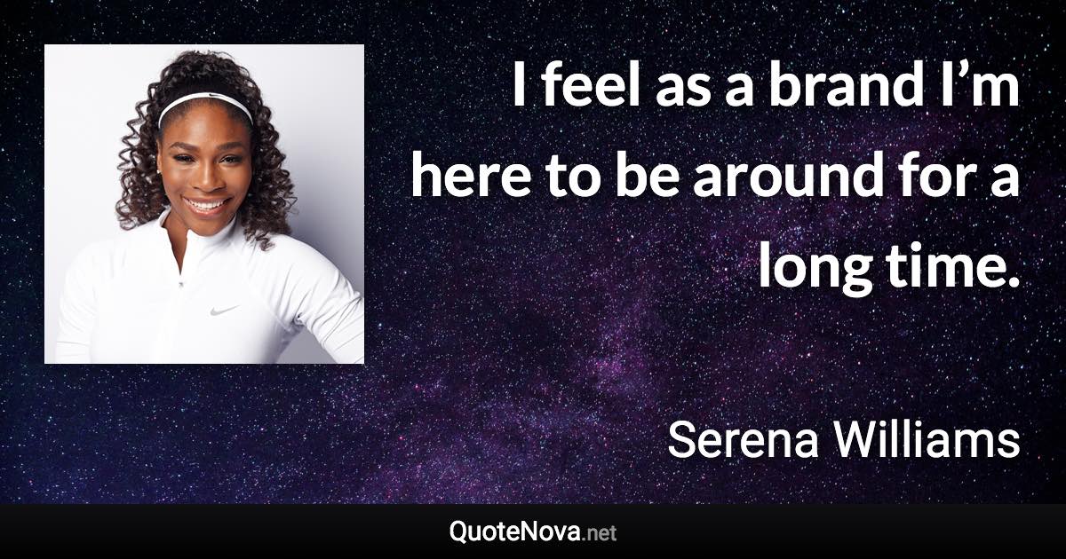 I feel as a brand I’m here to be around for a long time. - Serena Williams quote