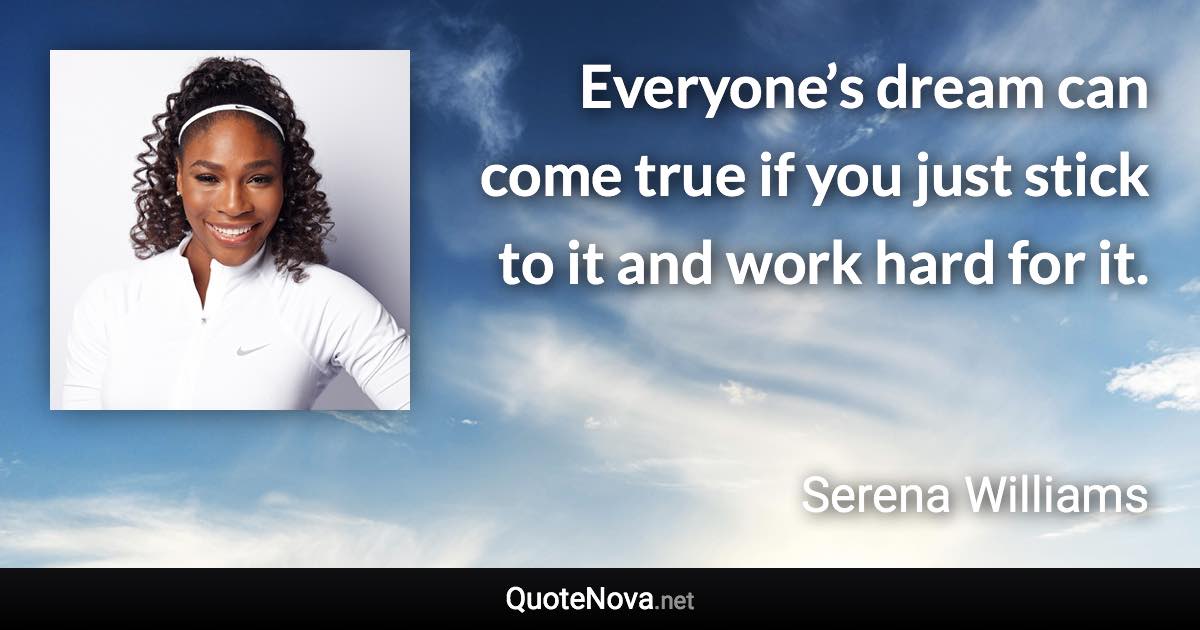 Everyone’s dream can come true if you just stick to it and work hard for it. - Serena Williams quote