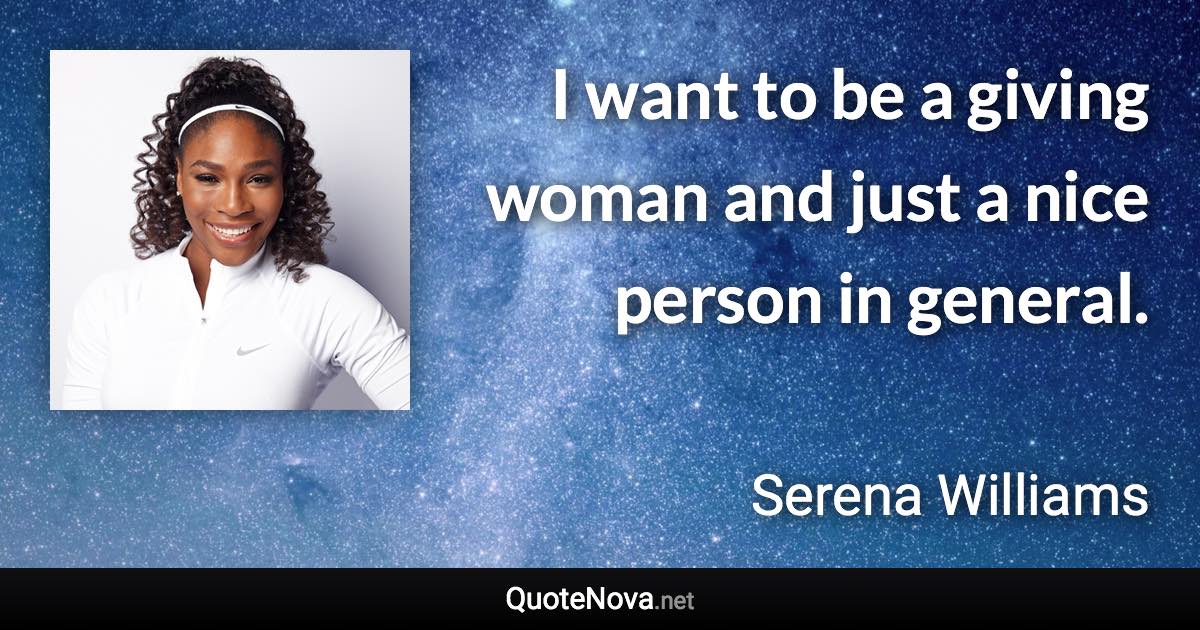 I want to be a giving woman and just a nice person in general. - Serena Williams quote