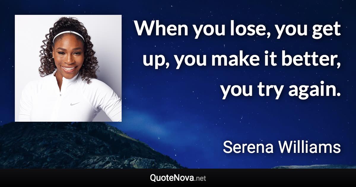 When you lose, you get up, you make it better, you try again. - Serena Williams quote
