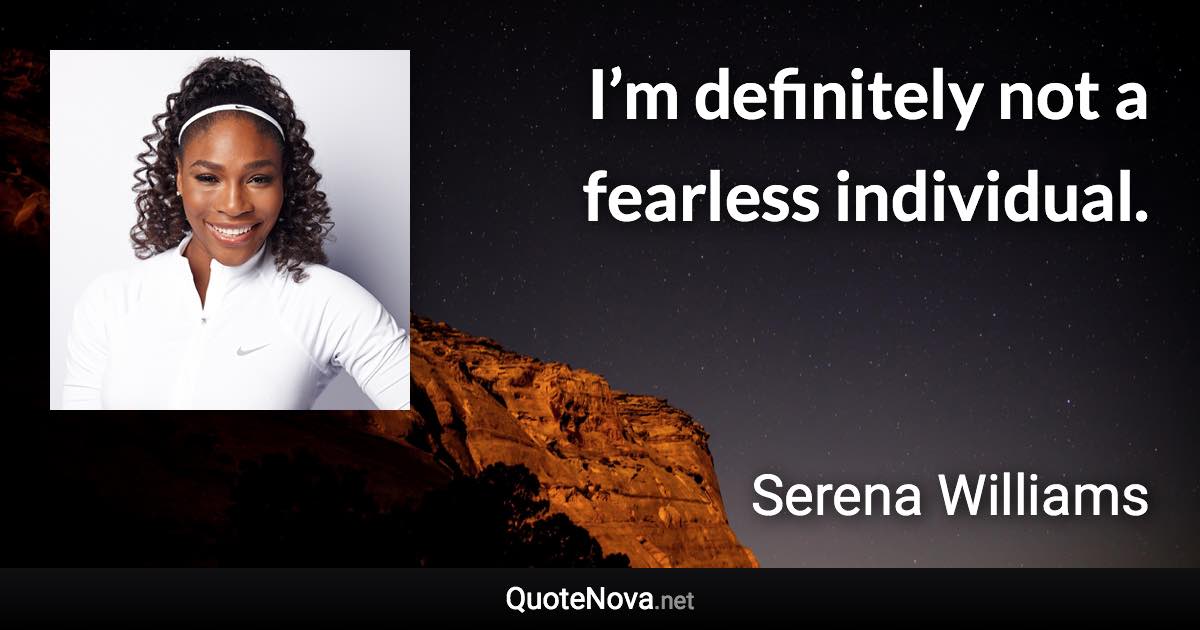 I’m definitely not a fearless individual. - Serena Williams quote