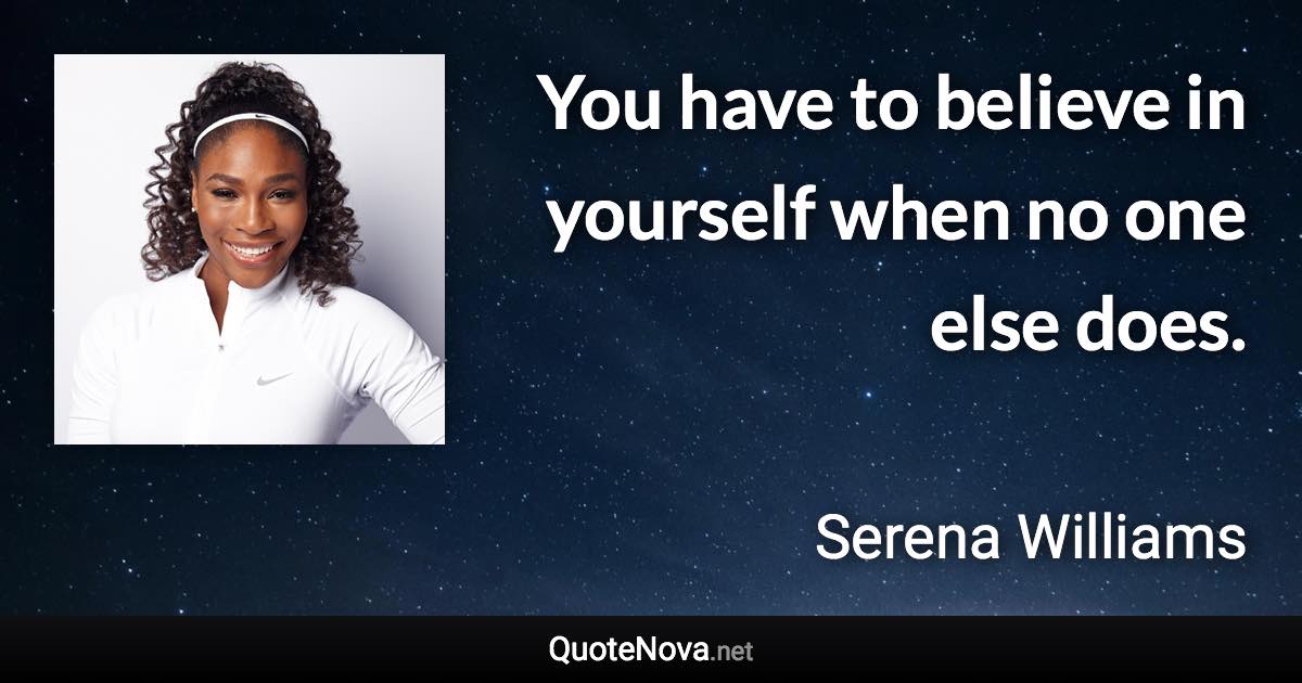 You have to believe in yourself when no one else does. - Serena Williams quote