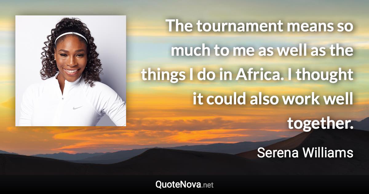 The tournament means so much to me as well as the things I do in Africa. I thought it could also work well together. - Serena Williams quote