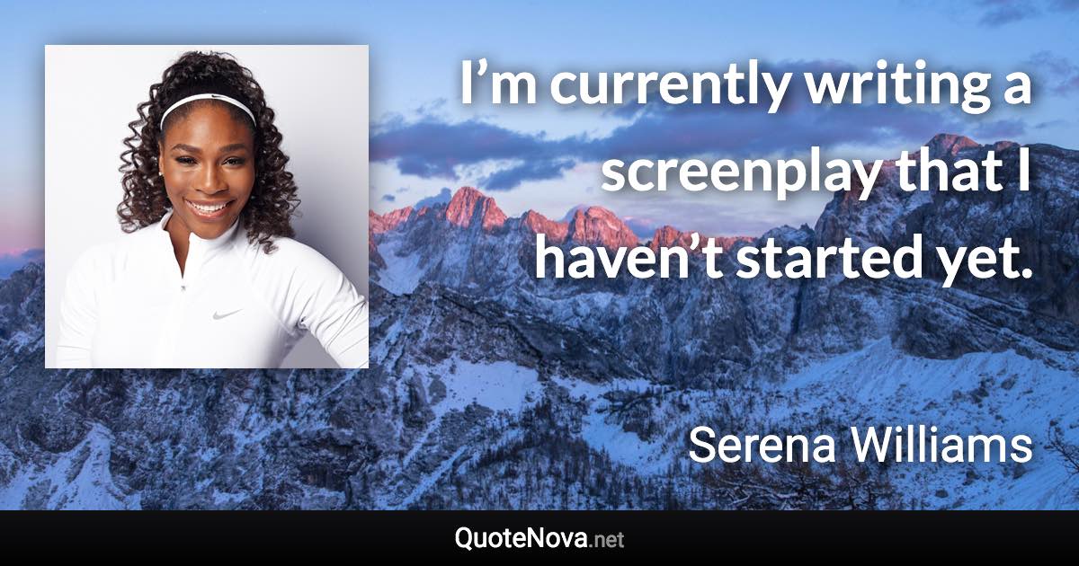 I’m currently writing a screenplay that I haven’t started yet. - Serena Williams quote