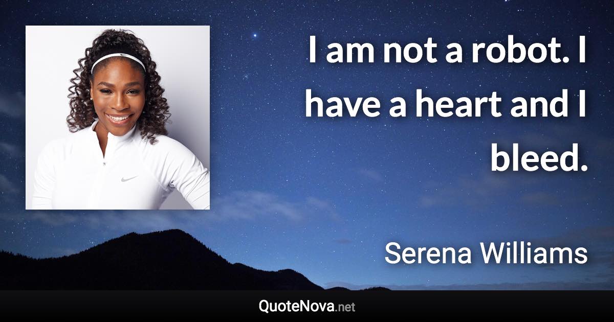 I am not a robot. I have a heart and I bleed. - Serena Williams quote