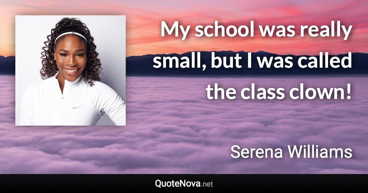 My school was really small, but I was called the class clown! - Serena Williams quote