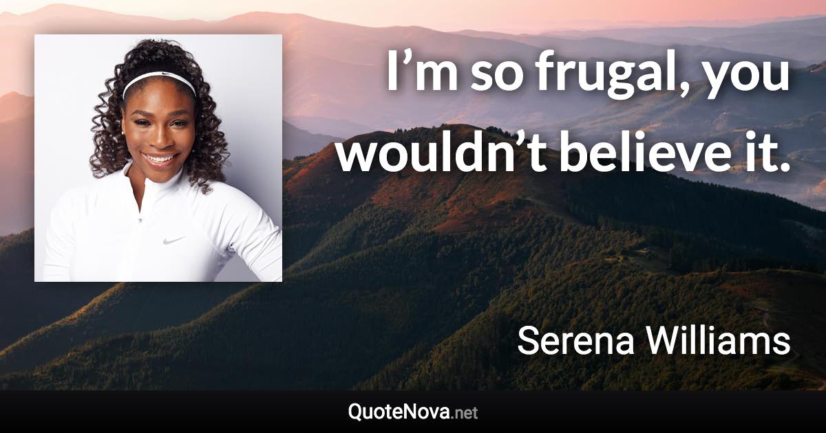 I’m so frugal, you wouldn’t believe it. - Serena Williams quote