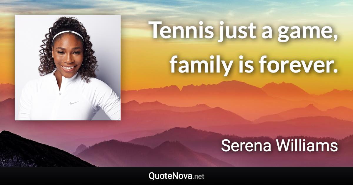 Tennis just a game, family is forever. - Serena Williams quote