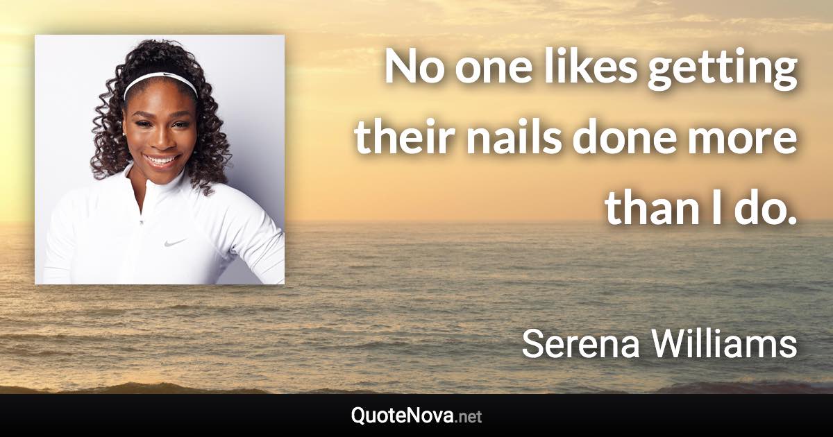 No one likes getting their nails done more than I do. - Serena Williams quote