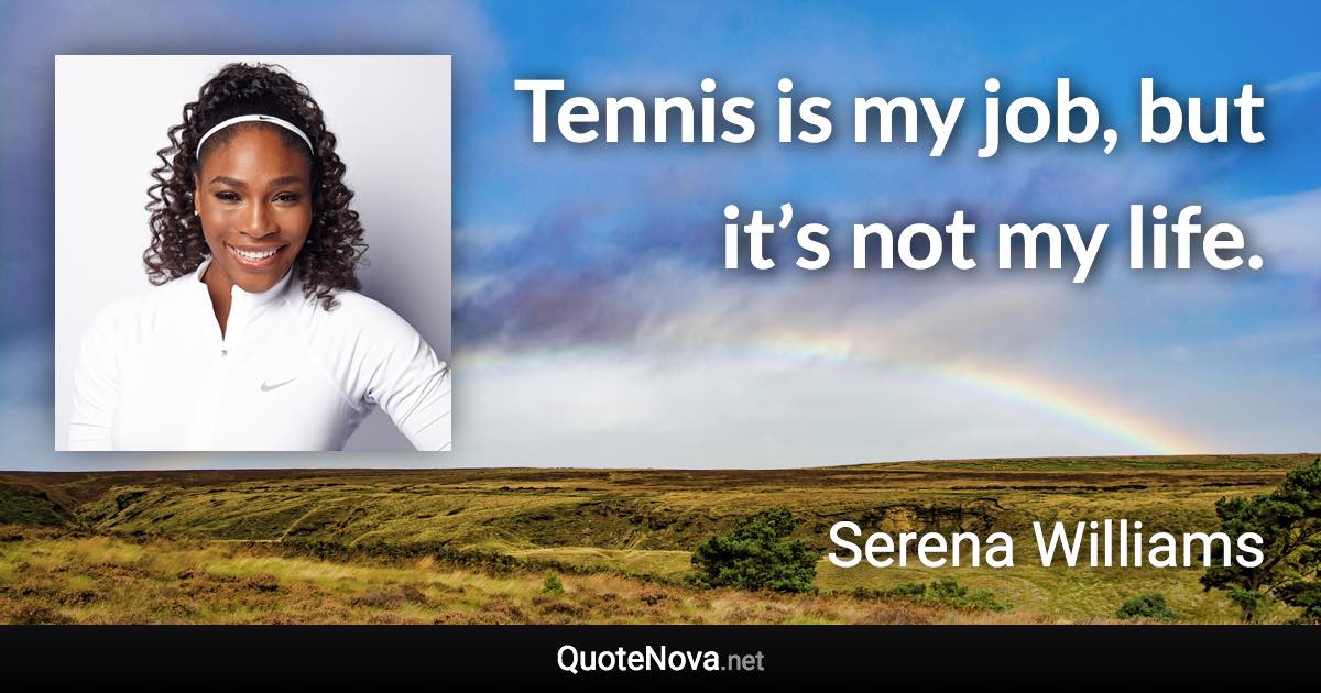 Tennis is my job, but it’s not my life. - Serena Williams quote