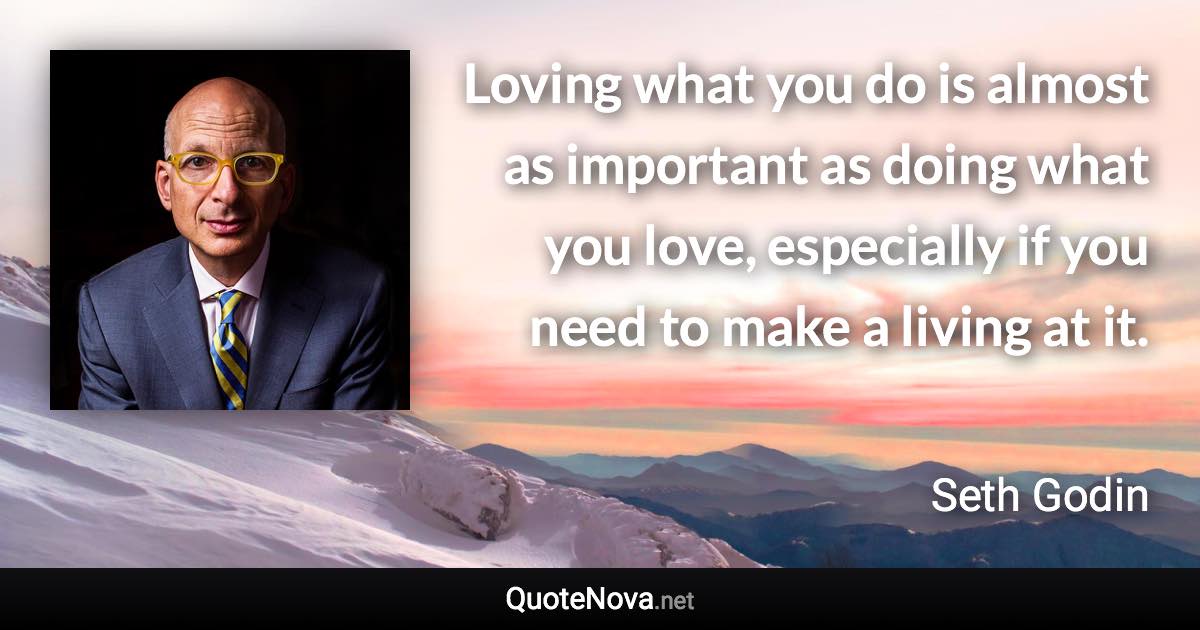 Loving what you do is almost as important as doing what you love, especially if you need to make a living at it. - Seth Godin quote