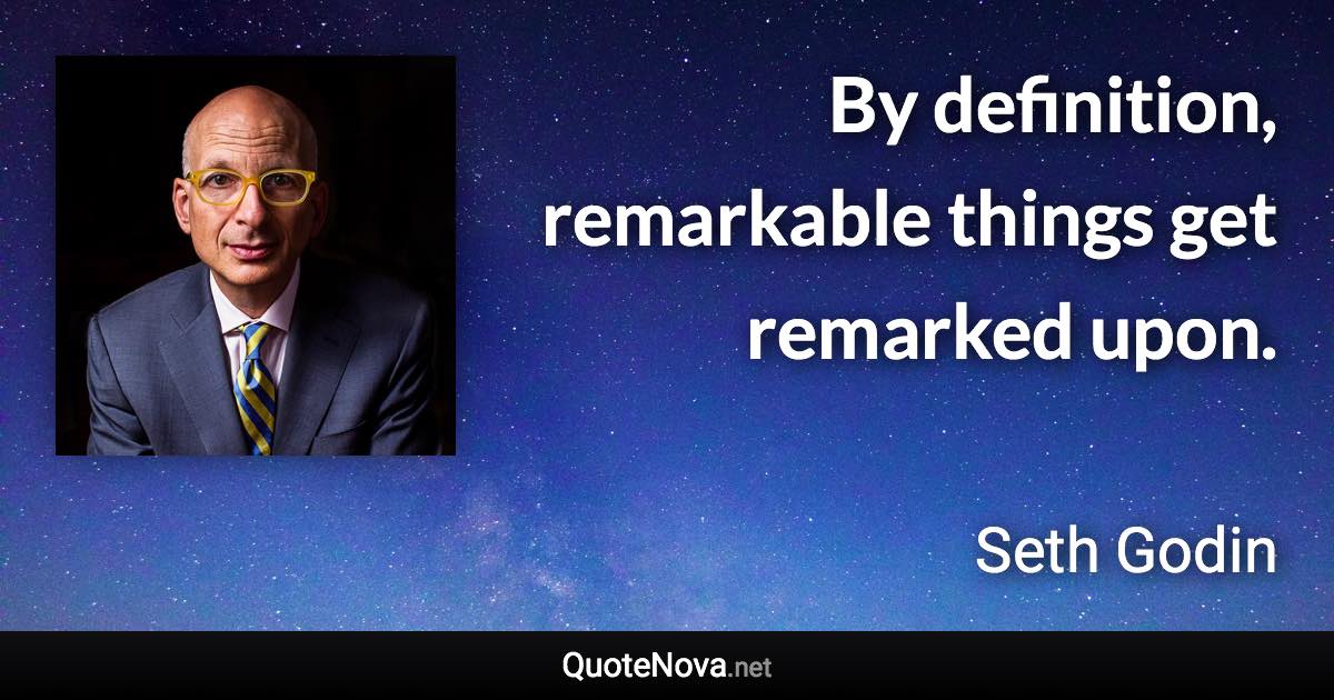 By definition, remarkable things get remarked upon. - Seth Godin quote