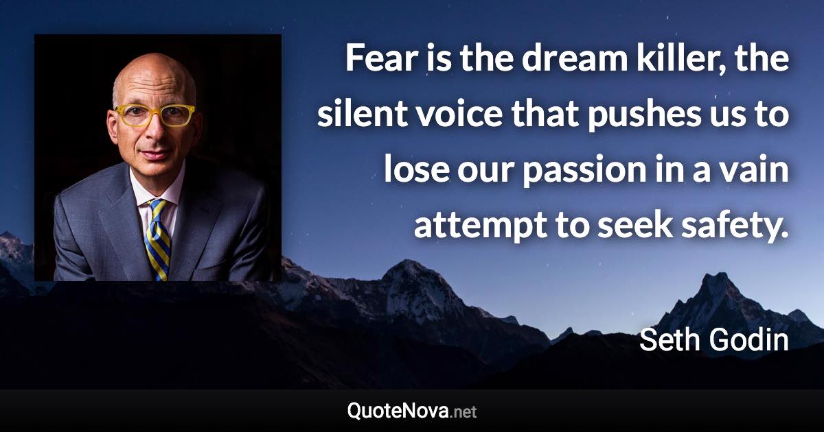 Fear is the dream killer, the silent voice that pushes us