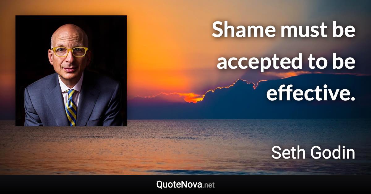 Shame must be accepted to be effective. - Seth Godin quote