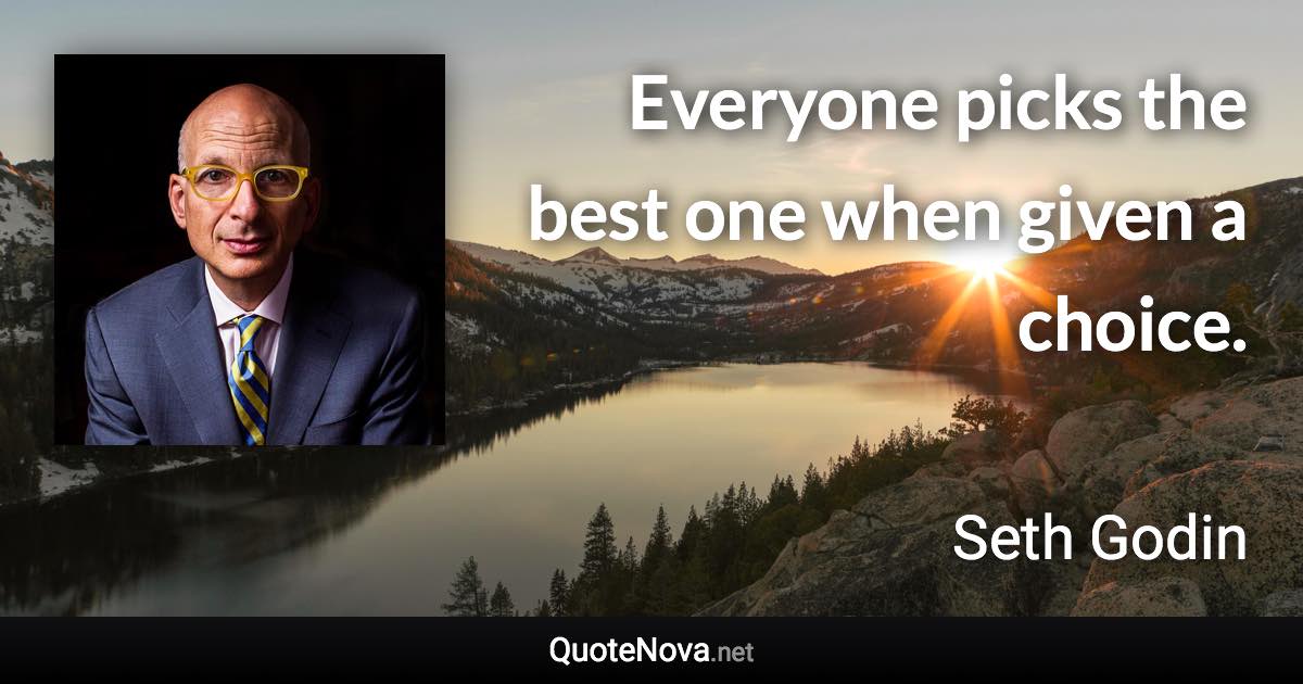 Everyone picks the best one when given a choice. - Seth Godin quote