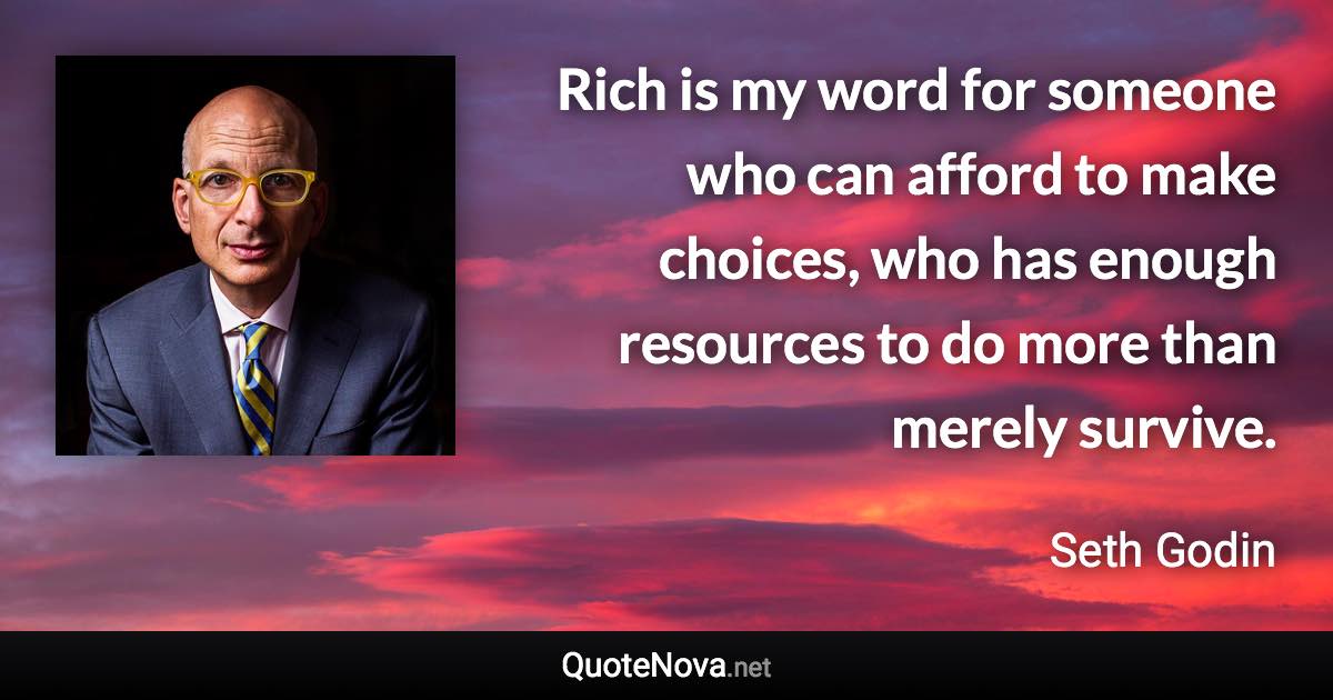 Rich is my word for someone who can afford to make choices, who has enough resources to do more than merely survive. - Seth Godin quote